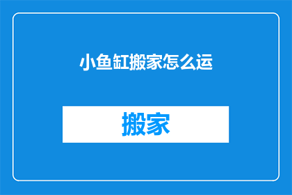 小鱼缸搬家怎么运(如何安全地搬迁小鱼缸？)