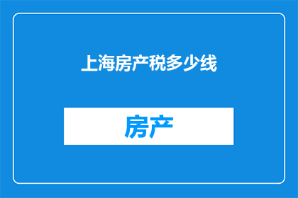 上海房产税多少线(上海房产税的征收标准是什么？)