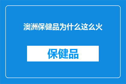 澳洲保健品为什么这么火(为什么澳洲保健品如此火爆？)