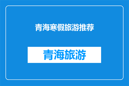 青海寒假旅游推荐(青海寒假旅游推荐：你准备好探索这个冬季的奇迹了吗？)