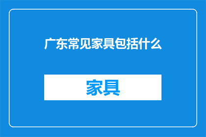 广东常见家具包括什么(广东家具种类有哪些？)