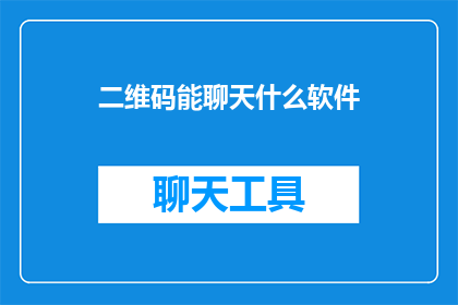 二维码能聊天什么软件(如何通过二维码实现聊天功能？探索各种软件的潜力)
