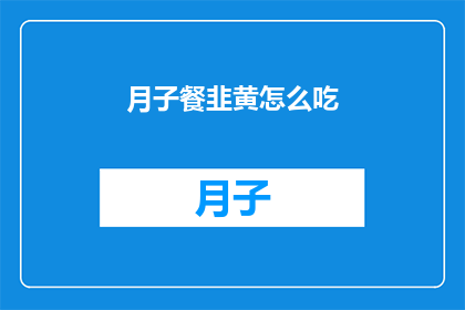 月子餐韭黄怎么吃(如何制作美味的月子餐韭黄？)