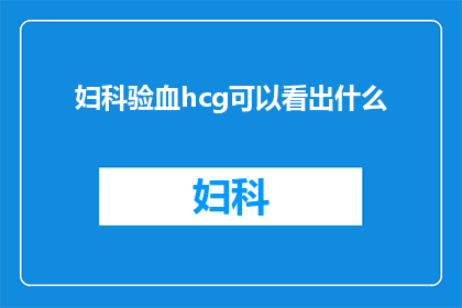 妇科验血hcg可以看出什么(妇科验血中的hcg水平能揭示哪些关键信息？)