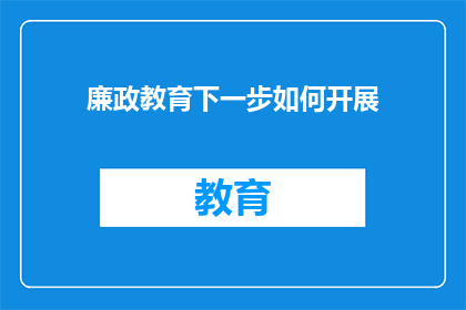廉政教育下一步如何开展(如何有效推进廉政教育，确保其在未来的发展中取得更加显著的成效？)
