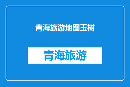 青海旅游地图玉树(青海旅游地图中的玉树：一个引人入胜的目的地吗？)