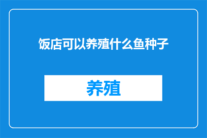 饭店可以养殖什么鱼种子(饭店能否养殖鱼类种子？)