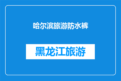 哈尔滨旅游防水裤(哈尔滨旅行必备：防水裤的选购指南)