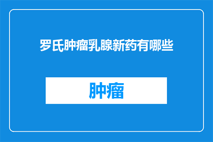 罗氏肿瘤乳腺新药有哪些(罗氏肿瘤乳腺新药有哪些？)