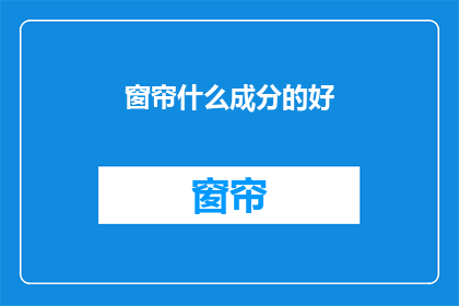 窗帘什么成分的好(探究窗帘材质的奥秘：什么成分的窗帘更胜一筹？)