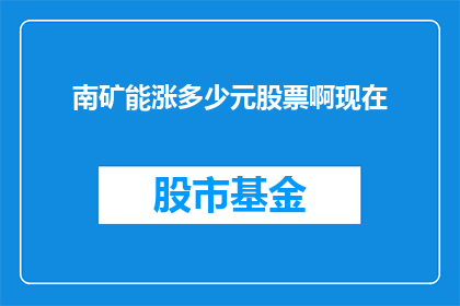 南矿能涨多少元股票啊现在(南矿的股票未来能涨多少？投资者正密切关注其股价动向)