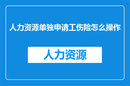 人力资源单独申请工伤险怎么操作(如何单独为人力资源部门申请工伤险？)