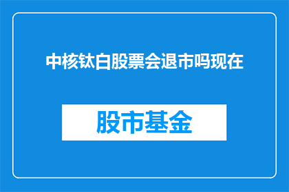 中核钛白股票会退市吗现在(中核钛白股票的未来：是否会面临退市的命运？)