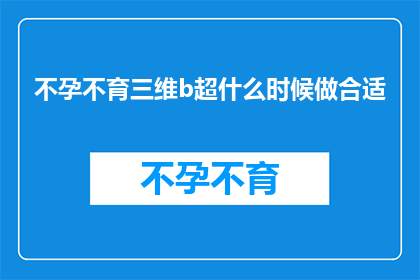 不孕不育三维b超什么时候做合适(何时进行不孕不育三维B超检查最为合适？)