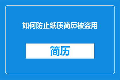 如何防止纸质简历被盗用(如何有效防止自己的纸质简历被他人盗用？)