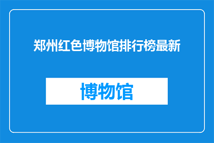 郑州红色博物馆排行榜最新(郑州红色博物馆的排行榜最新情况是什么？)