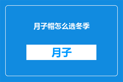 月子帽怎么选冬季(冬季如何挑选合适的月子帽？)