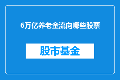 6万亿养老金流向哪些股票(6万亿养老金的投资去向：哪些股票成为潜在受益者？)