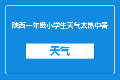 陕西一年级小学生天气太热中暑(陕西一年级小学生在酷热天气中遭遇中暑，家长和教育部门应如何应对？)