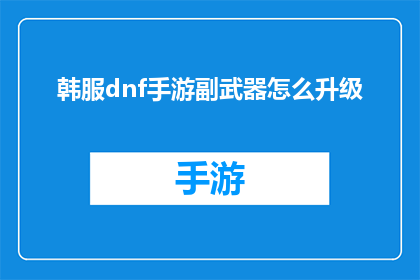 韩服dnf手游副武器怎么升级(如何升级DNF手游中的副武器？)