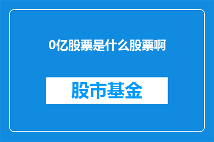 0亿股票是什么股票啊(0亿股票是什么股票？探索股市中的未知之谜)