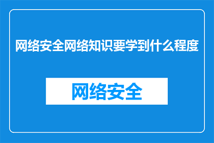网络安全网络知识要学到什么程度(网络安全知识应掌握到何种程度？)