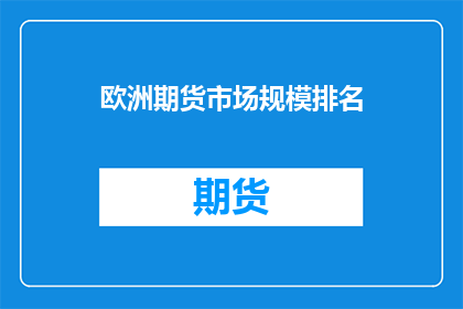 欧洲期货市场规模排名(欧洲期货市场在全球的排名情况如何？)