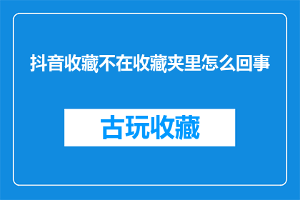 抖音收藏不在收藏夹里怎么回事(抖音收藏功能为何不显示在收藏夹内？)