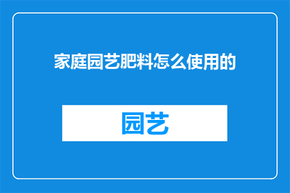 家庭园艺肥料怎么使用的(如何正确使用家庭园艺肥料以促进植物生长？)