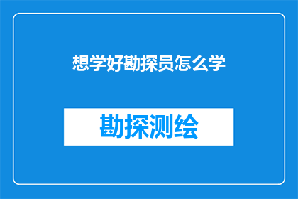 想学好勘探员怎么学(如何成为一名精通勘探的专家？)