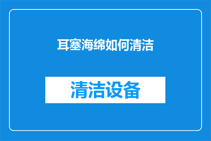 耳塞海绵如何清洁(耳塞海绵清洁指南：如何正确处理以保持最佳听力效果？)