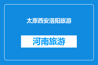 太原西安洛阳旅游(太原西安洛阳：探索中国三大古都的旅游魅力)