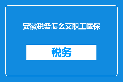 安徽税务怎么交职工医保(安徽税务如何缴纳职工医疗保险？)