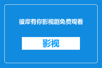彼岸有你影视剧免费观看(你是否渴望在繁忙的生活中找到一丝慰藉？彼岸有你，影视剧免费观看的奇迹是否正等待着你的探索？)