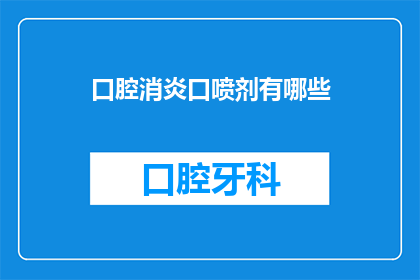 口腔消炎口喷剂有哪些(口腔消炎口喷剂种类有哪些？)