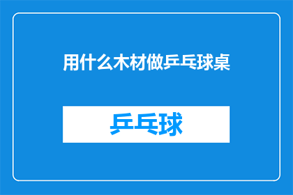 用什么木材做乒乓球桌(制作乒乓球桌的理想木材选择是什么？)