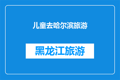 儿童去哈尔滨旅游(哈尔滨旅游：儿童友好的目的地选择指南)