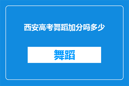 西安高考舞蹈加分吗多少(西安高考舞蹈加分政策是否实施？加分额度是多少？)