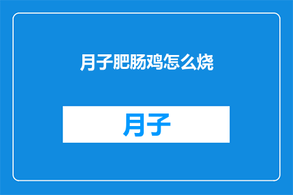 月子肥肠鸡怎么烧(如何烹饪美味的月子肥肠鸡？)