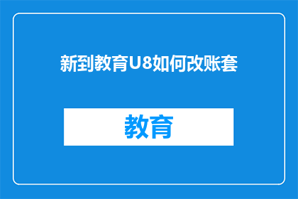 新到教育U8如何改账套(新到教育U8系统如何调整账套设置？)