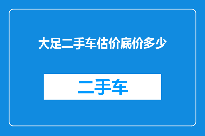 大足二手车估价底价多少(大足地区二手车估价底价是多少？)