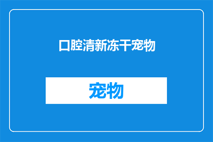 口腔清新冻干宠物(口腔清新冻干宠物：您是否考虑过为您的宠物选择这种新型护理方式？)