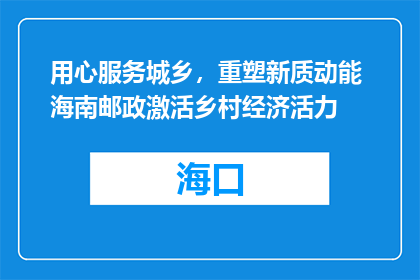 用心服务城乡，重塑新质动能 海南邮政激活乡村经济活力
