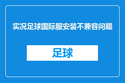 实况足球国际服安装不兼容问题(实况足球国际服安装时遭遇不兼容问题，您是否曾遇到过类似困扰？)