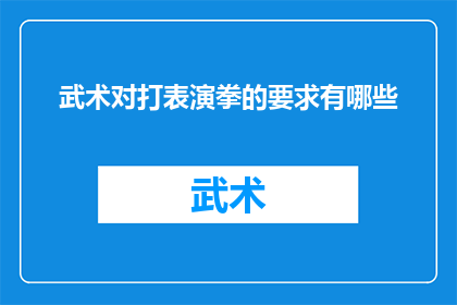 武术对打表演拳的要求有哪些(武术表演中对打技巧的具体要求是什么？)