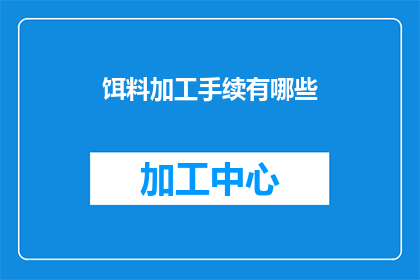 饵料加工手续有哪些(请问在加工饵料时，需要遵循哪些具体的手续流程？)