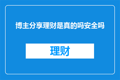 博主分享理财是真的吗安全吗(博主分享的理财信息是否真实可靠？其安全性如何得到保障？)