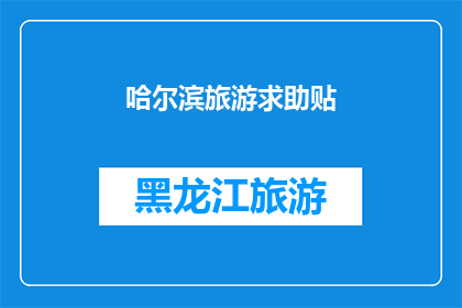哈尔滨旅游求助贴(哈尔滨旅游求助：您是否在寻找最佳的旅行路线或景点推荐？)