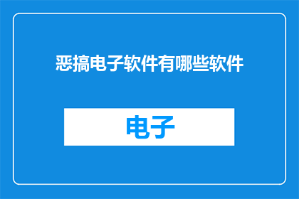 恶搞电子软件有哪些软件(探索电子软件的恶搞世界：你尝试过哪些令人捧腹的软件？)