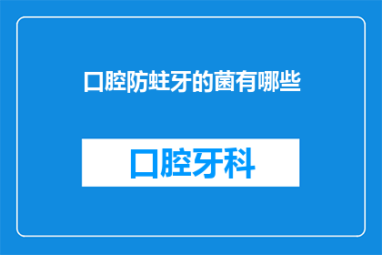 口腔防蛀牙的菌有哪些(口腔防蛀牙的菌有哪些？)